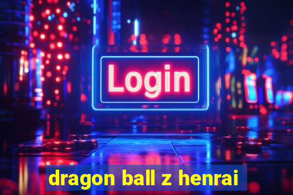 dragon ball z henrai